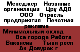 Менеджер › Название организации ­ Цру АДВ777, ООО › Отрасль предприятия ­ Печатная реклама › Минимальный оклад ­ 60 000 - Все города Работа » Вакансии   . Тыва респ.,Ак-Довурак г.